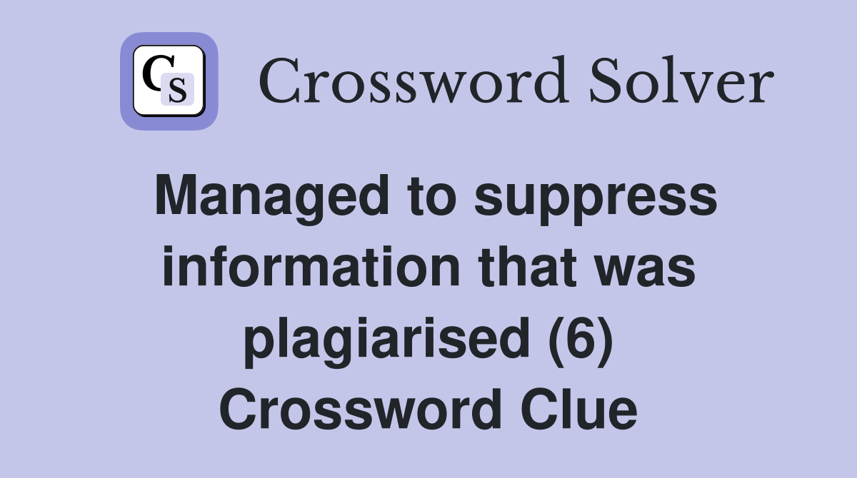 Managed to suppress information that was plagiarised (6) Crossword Clue