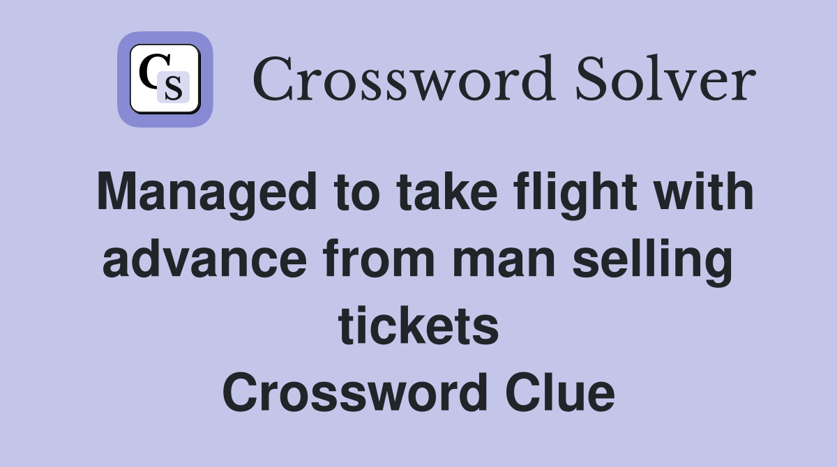 Managed to take flight with advance from man selling tickets Crossword Clue