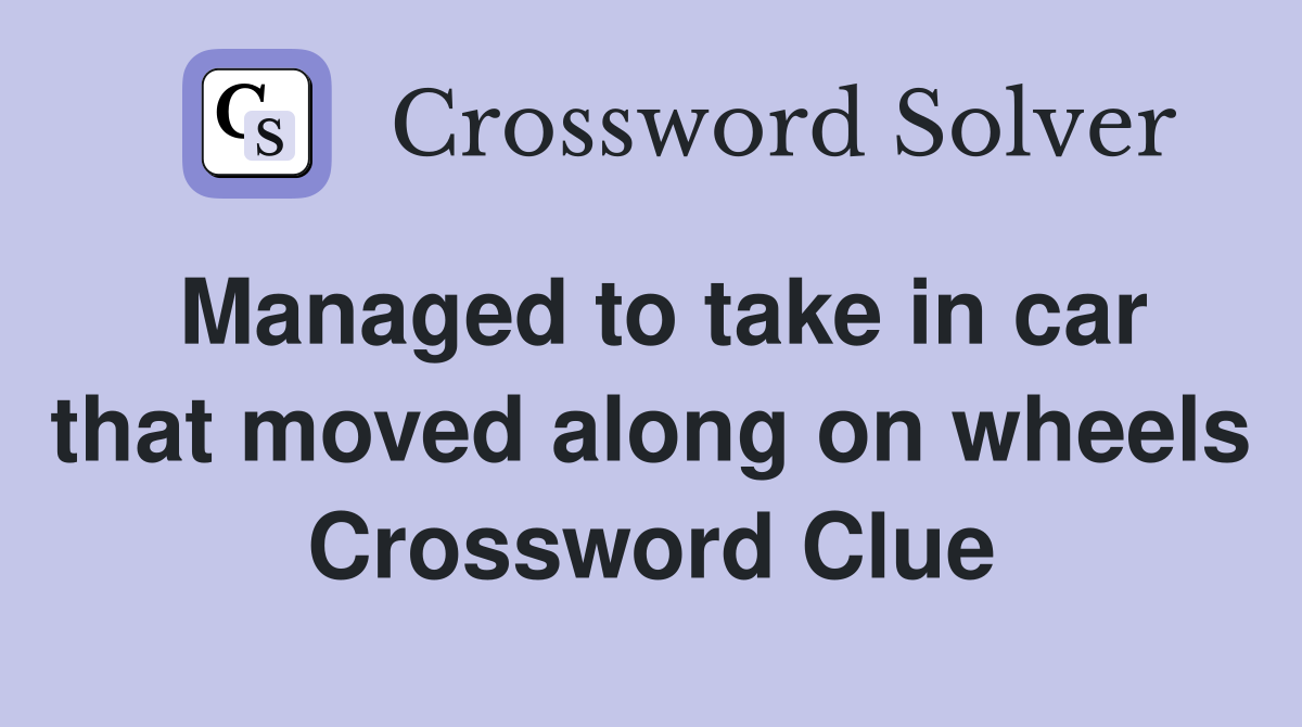 Managed to take in car that moved along on wheels Crossword Clue