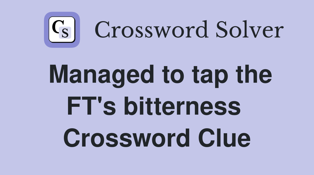 Managed to tap the FT's bitterness  Crossword Clue