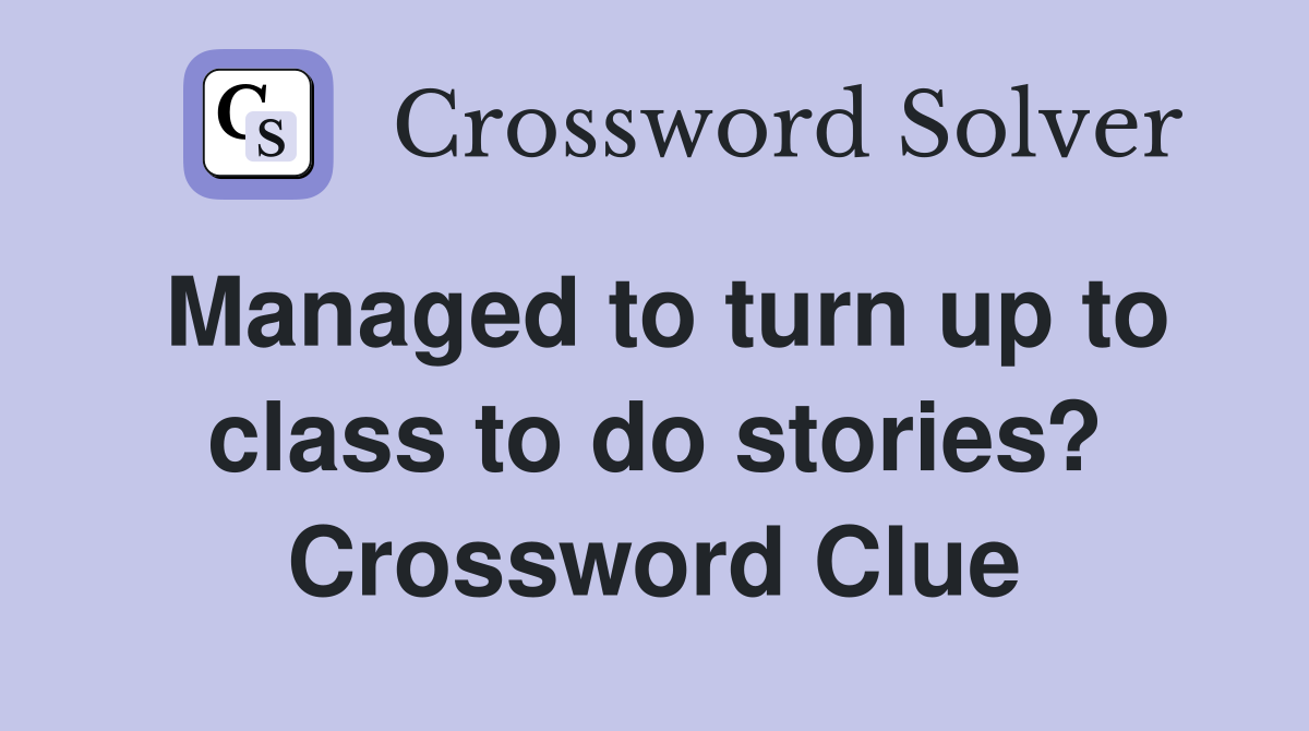 Managed to turn up to class to do stories? Crossword Clue