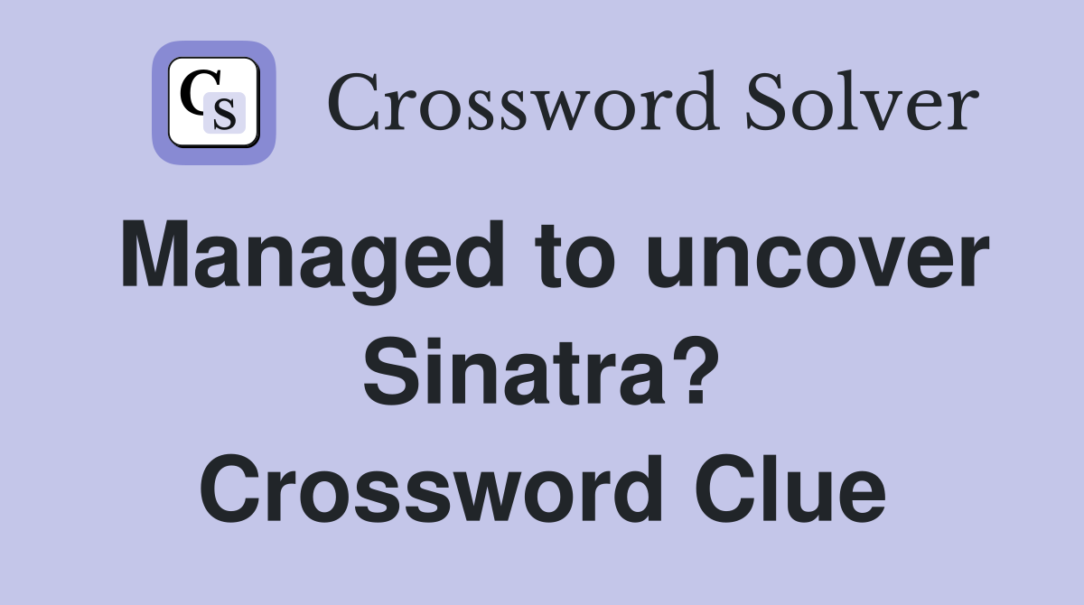 Managed to uncover Sinatra? Crossword Clue