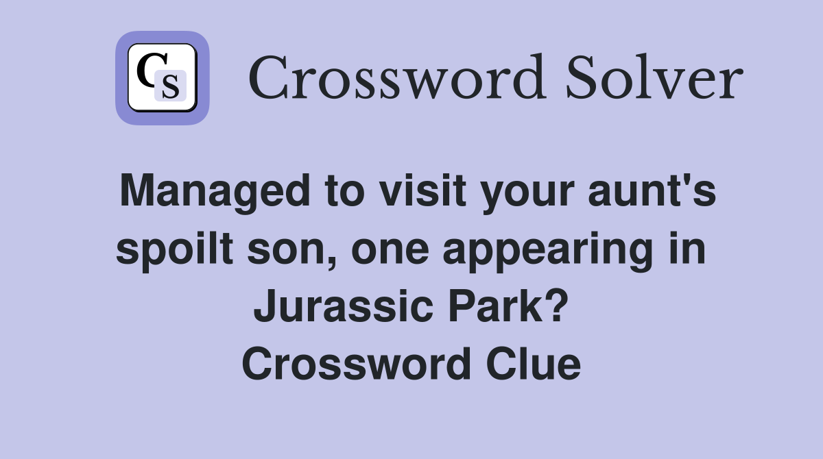 Managed to visit your aunt's spoilt son, one appearing in Jurassic Park? Crossword Clue