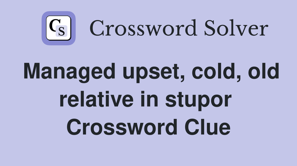 Managed upset, cold, old relative in stupor  Crossword Clue