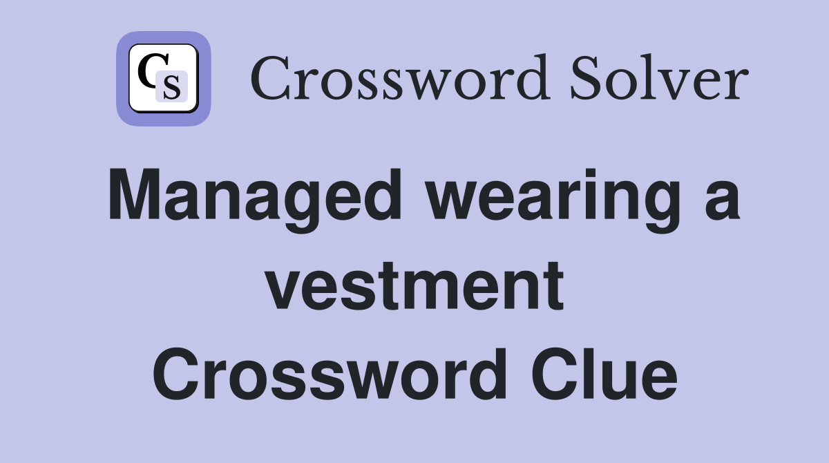 Managed wearing a vestment Crossword Clue