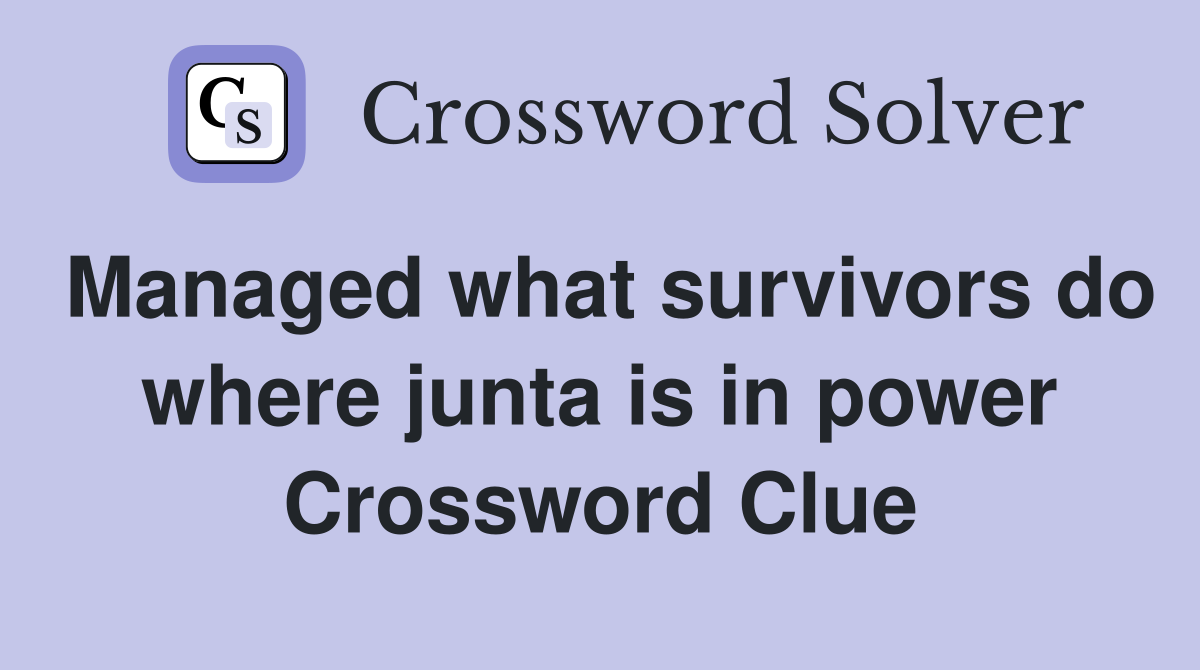 Managed what survivors do where junta is in power Crossword Clue