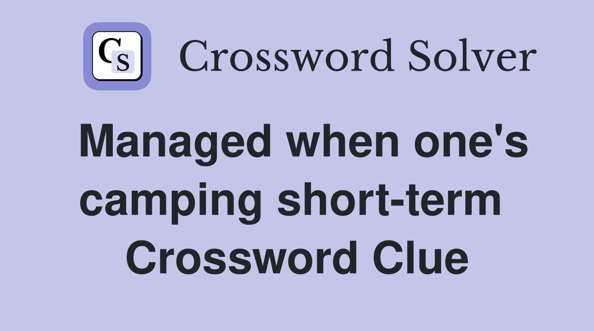 Managed when one's camping short-term  Crossword Clue