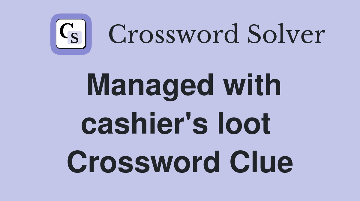 Managed with cashier's loot  Crossword Clue