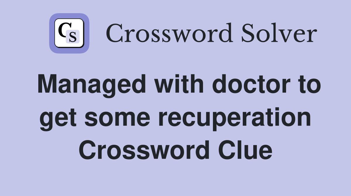 Managed with doctor to get some recuperation Crossword Clue