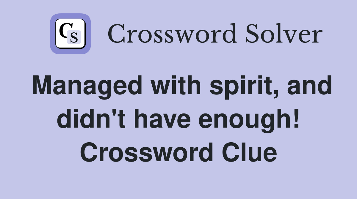 Managed with spirit, and didn't have enough! Crossword Clue