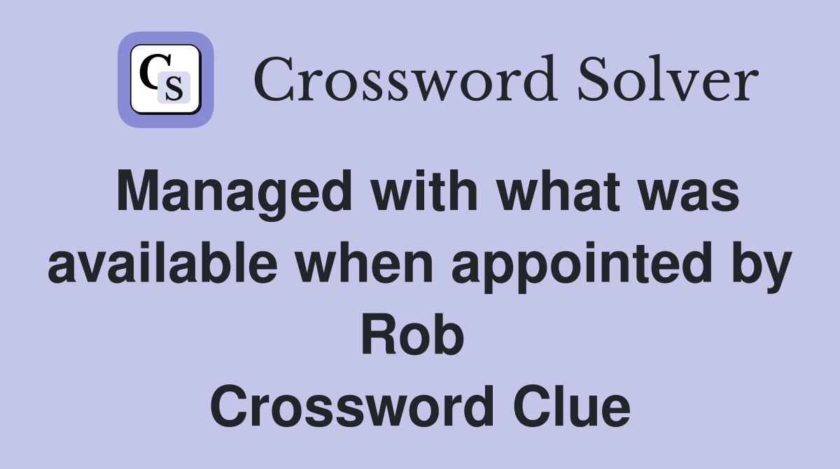 Managed with what was available when appointed by Rob  Crossword Clue