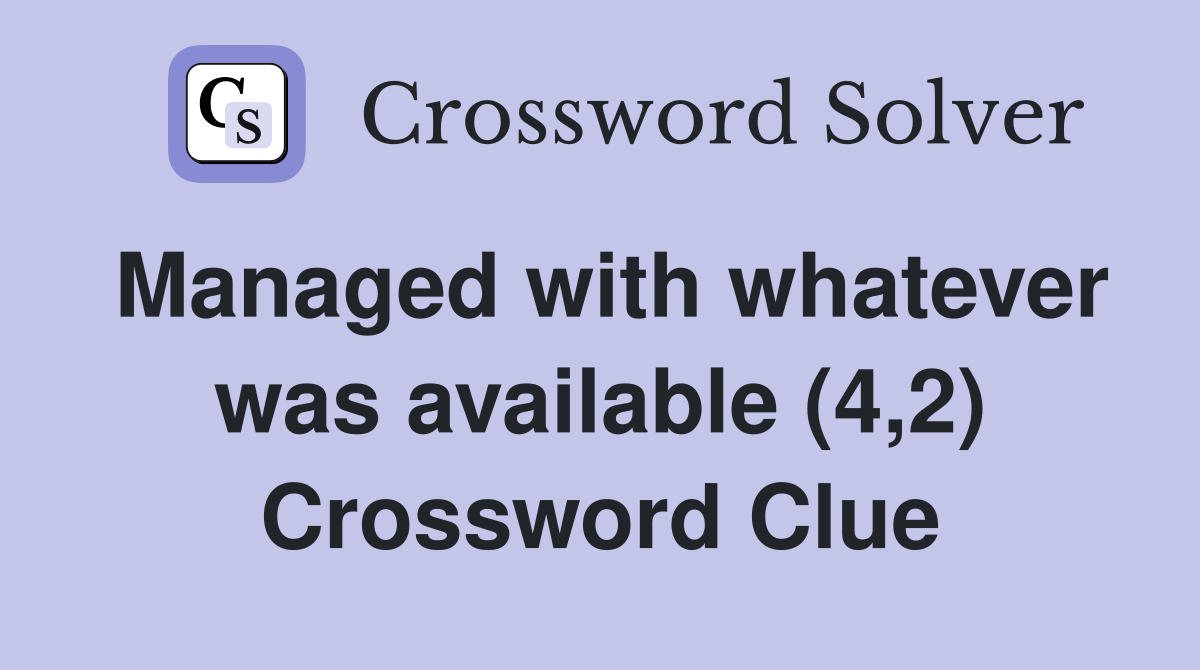 Managed with whatever was available (4,2) Crossword Clue