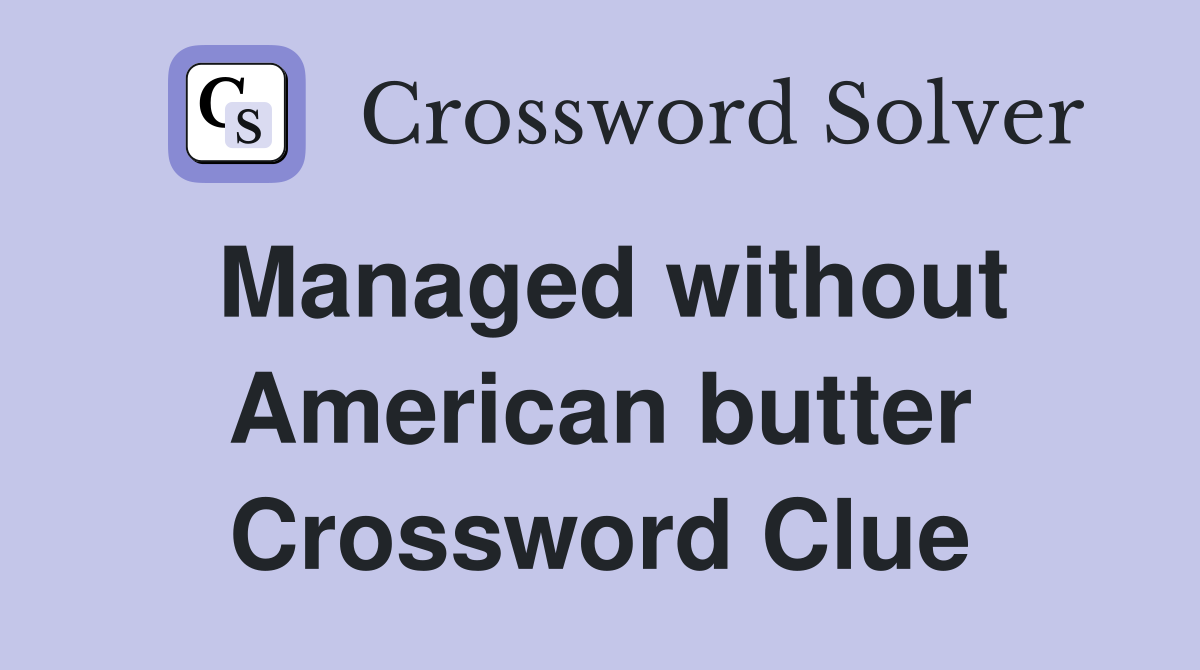 Managed without American butter Crossword Clue