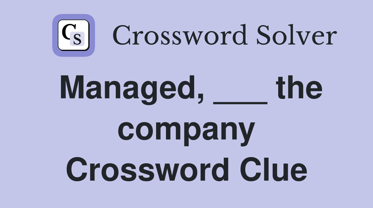 Managed, ___ the company Crossword Clue