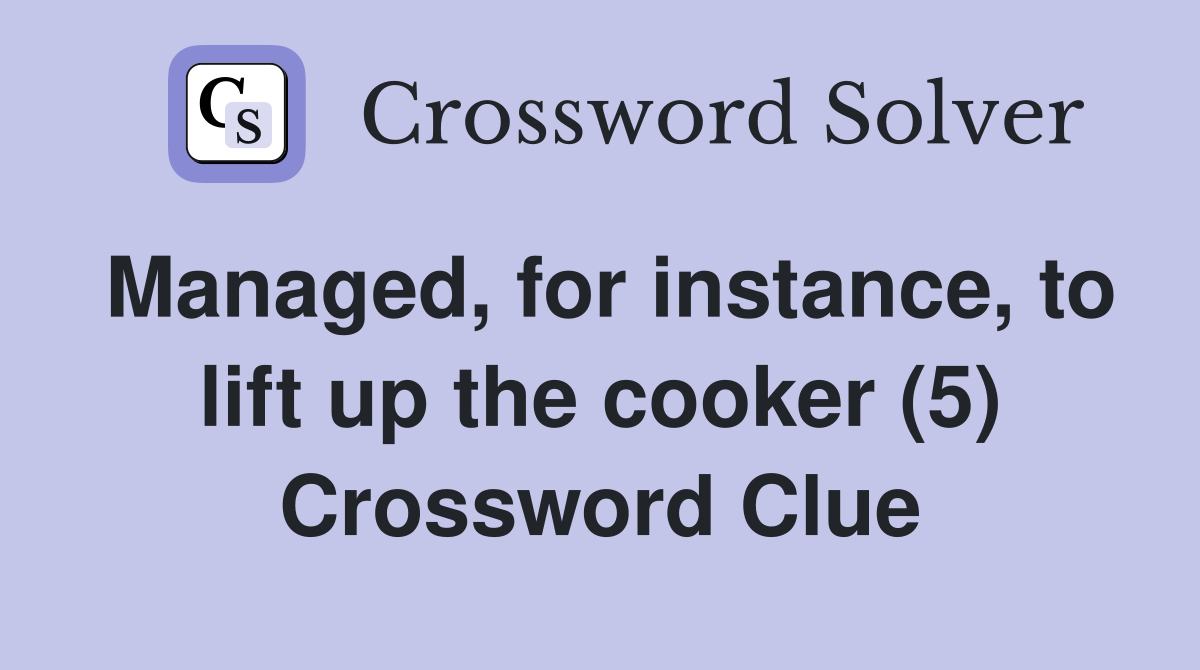 Managed, for instance, to lift up the cooker (5) Crossword Clue