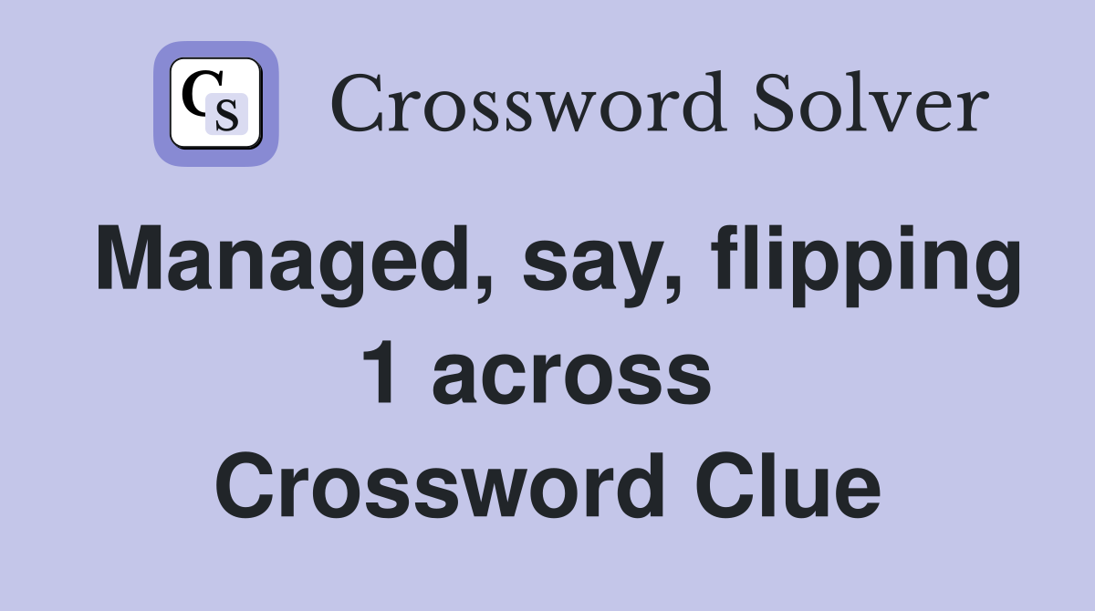 Managed, say, flipping 1 across  Crossword Clue