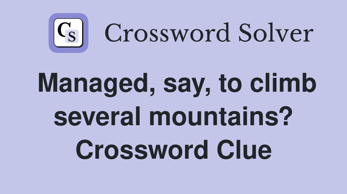 Managed, say, to climb several mountains? Crossword Clue
