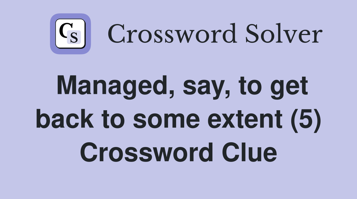 Managed, say, to get back to some extent (5) Crossword Clue