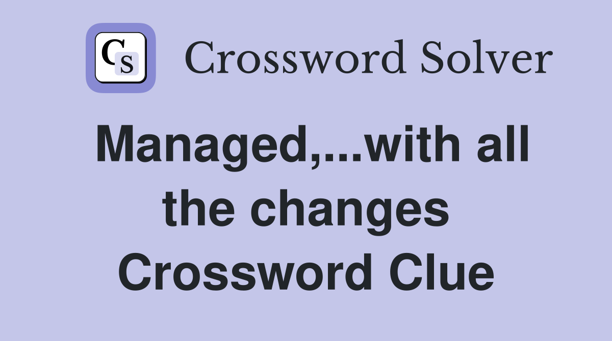 Managed,...with all the changes Crossword Clue