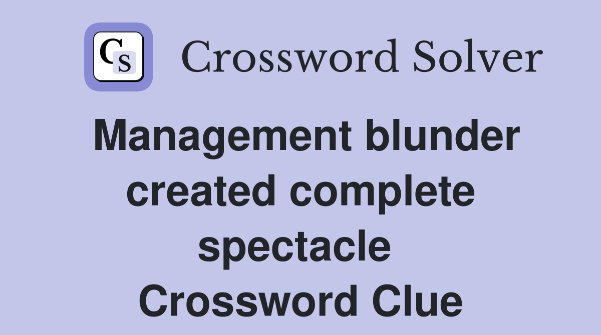 Management blunder created complete spectacle  Crossword Clue