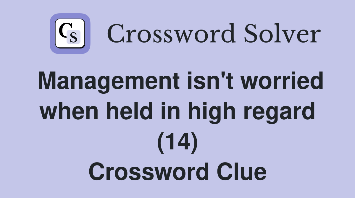 Management isn't worried when held in high regard (14) Crossword Clue