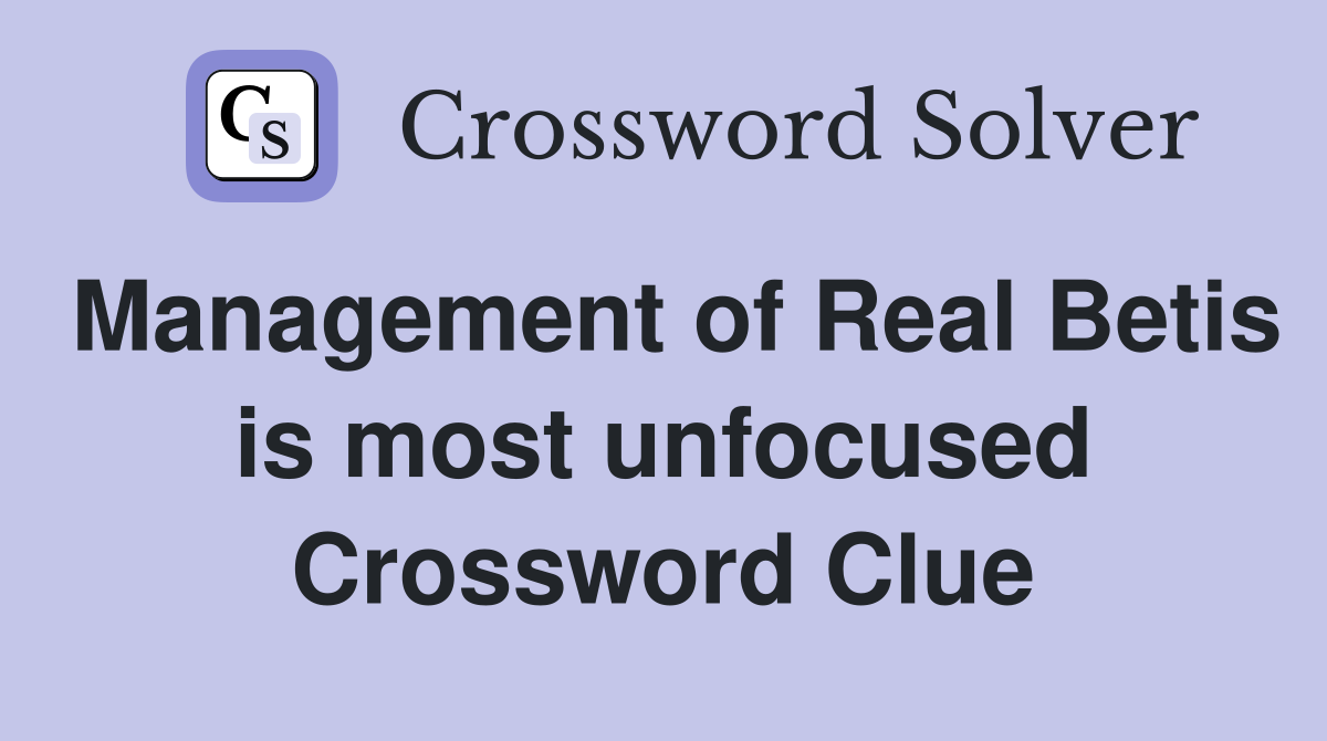 Management of Real Betis is most unfocused Crossword Clue