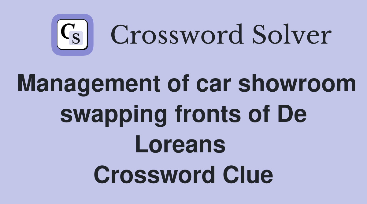 Management of car showroom swapping fronts of De Loreans  Crossword Clue
