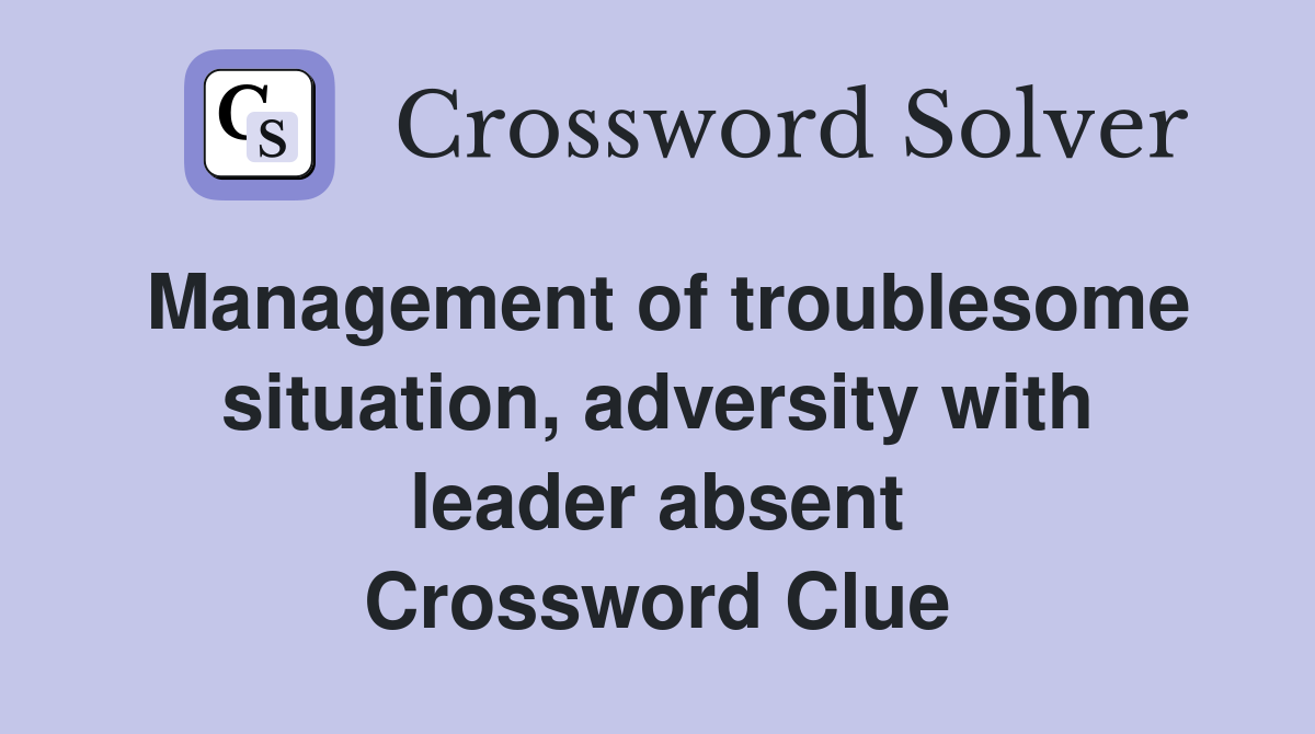 Management of troublesome situation, adversity with leader absent Crossword Clue