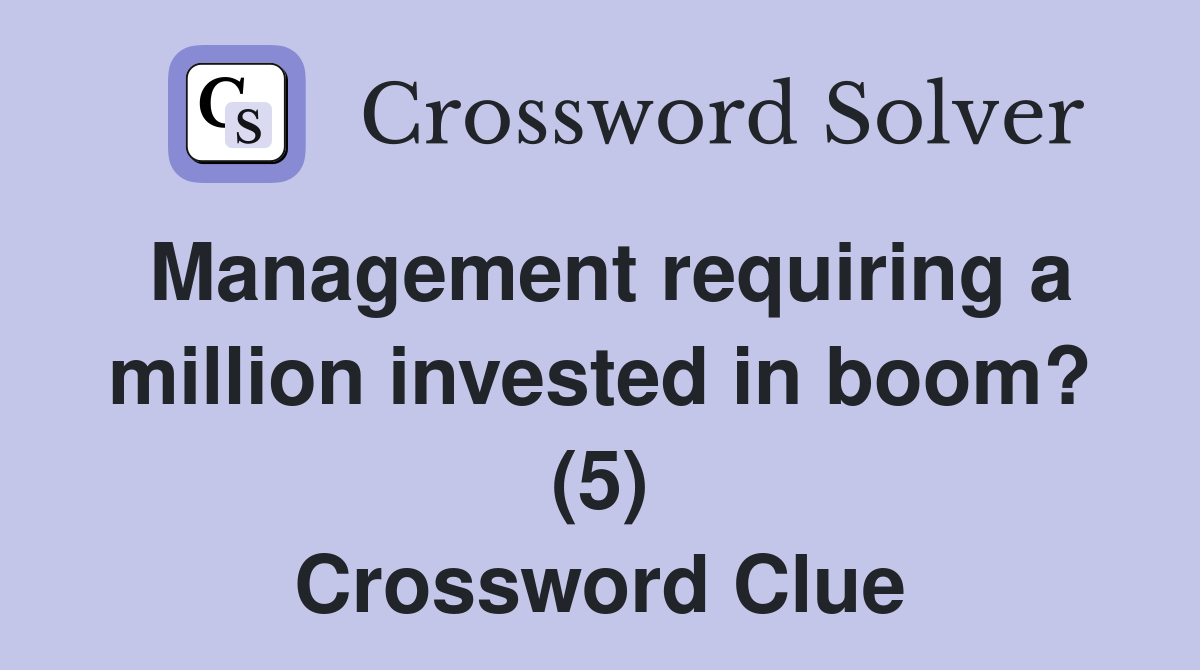 Management requiring a million invested in boom? (5) Crossword Clue
