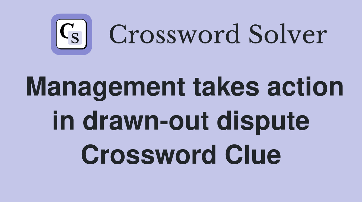 Management takes action in drawn-out dispute Crossword Clue