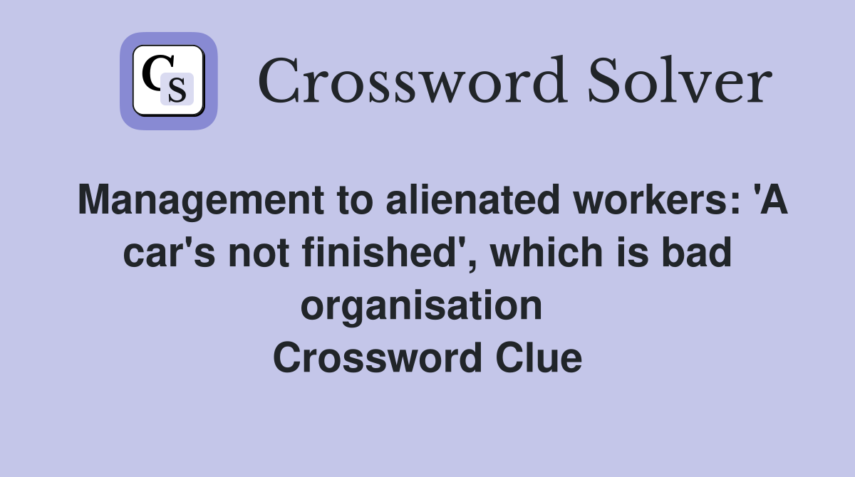 Management to alienated workers: 'A car's not finished', which is bad organisation  Crossword Clue