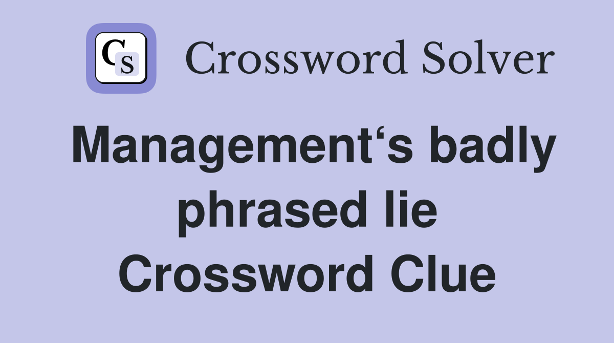 Management‘s badly phrased lie Crossword Clue