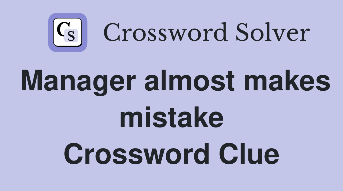 Manager almost makes mistake Crossword Clue