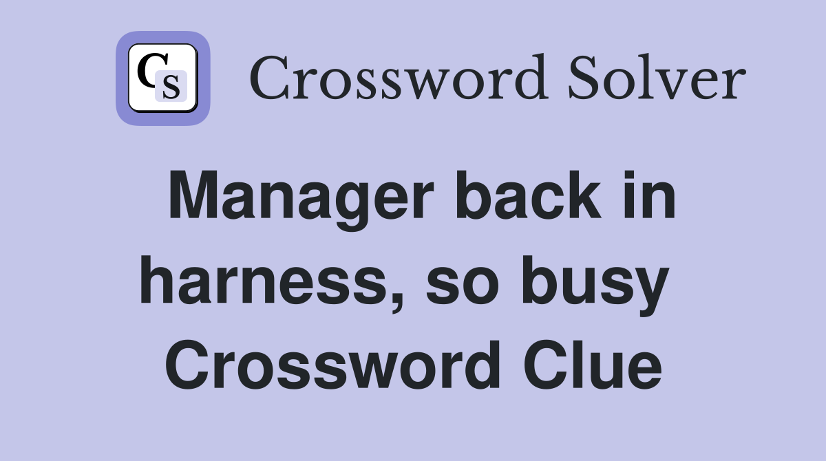 Manager back in harness, so busy  Crossword Clue