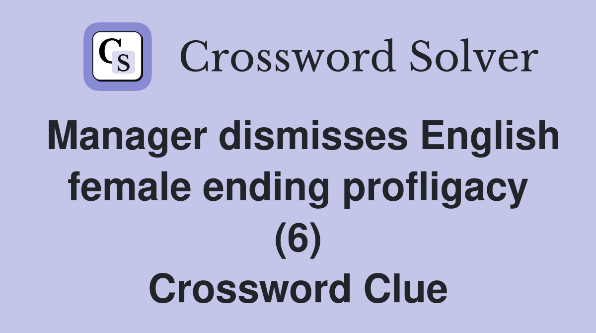 Manager dismisses English female ending profligacy (6) Crossword Clue