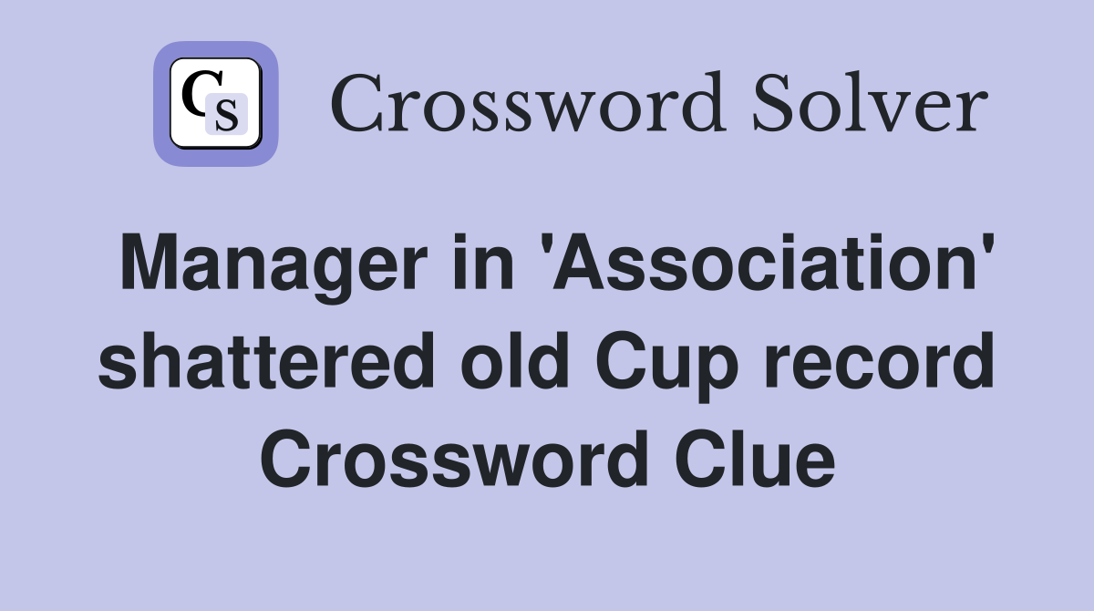 Manager in 'Association' shattered old Cup record Crossword Clue