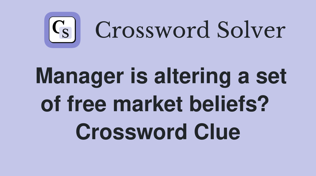 Manager is altering a set of free market beliefs?  Crossword Clue