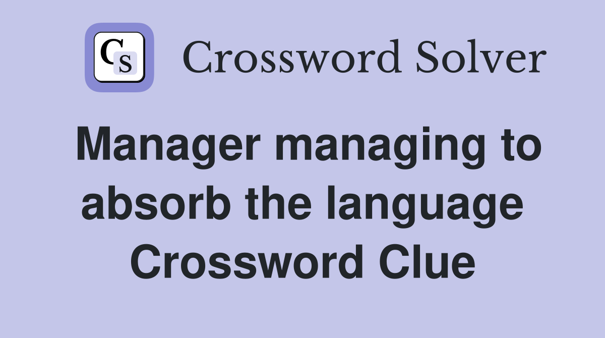 Manager managing to absorb the language Crossword Clue