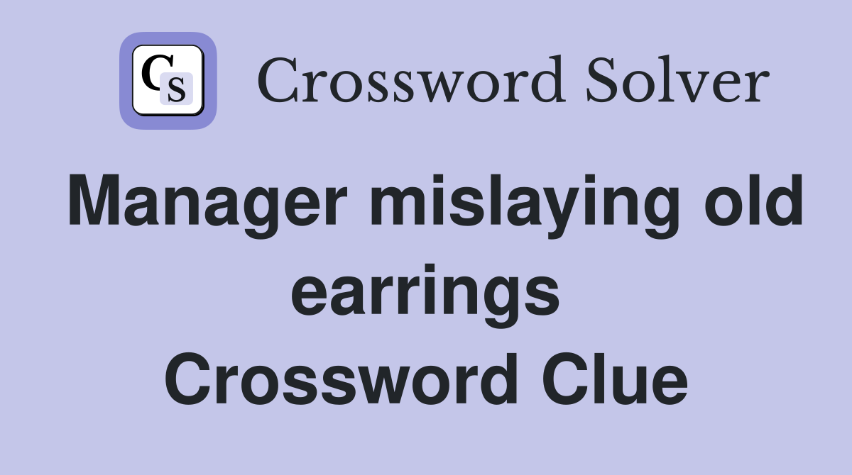 Manager mislaying old earrings Crossword Clue