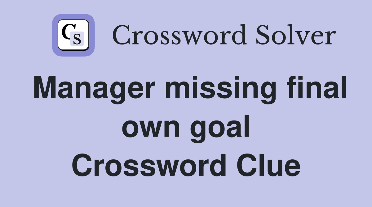 Manager missing final own goal Crossword Clue