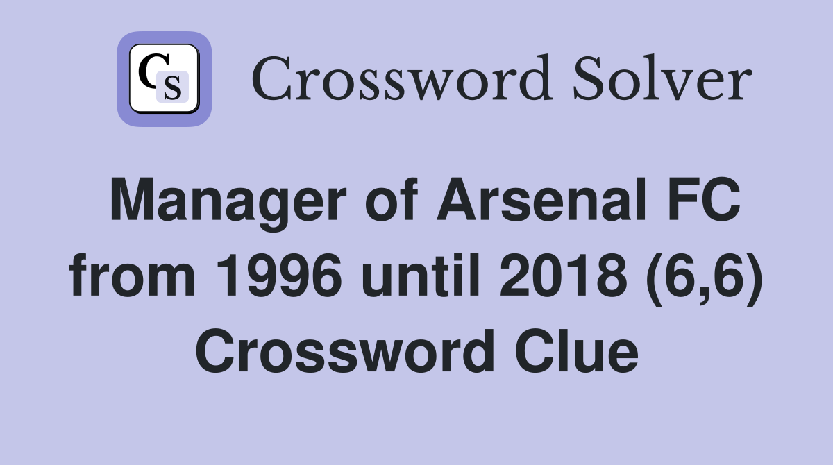 Manager of Arsenal FC from 1996 until 2018 (6,6) Crossword Clue