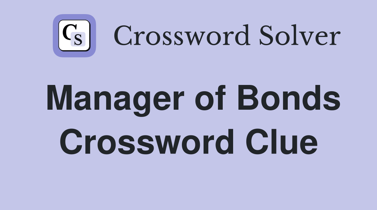 Manager of Bonds Crossword Clue