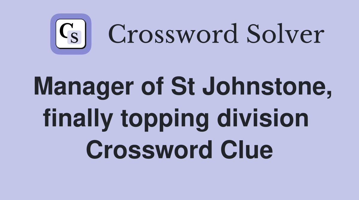 Manager of St Johnstone, finally topping division  Crossword Clue
