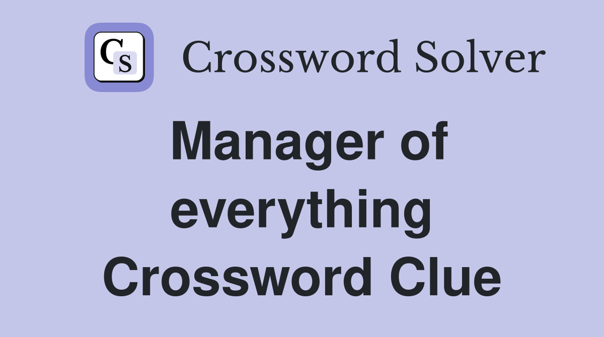 Manager of everything Crossword Clue