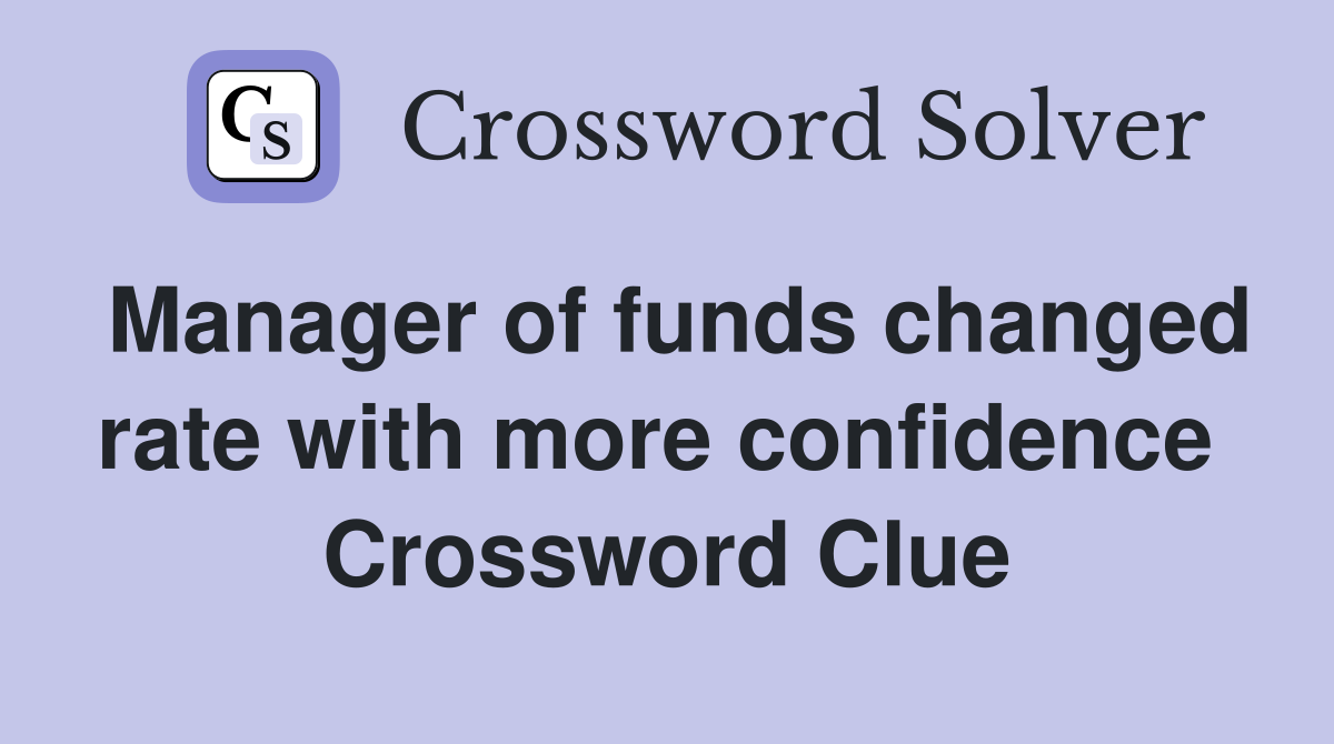 Manager of funds changed rate with more confidence  Crossword Clue