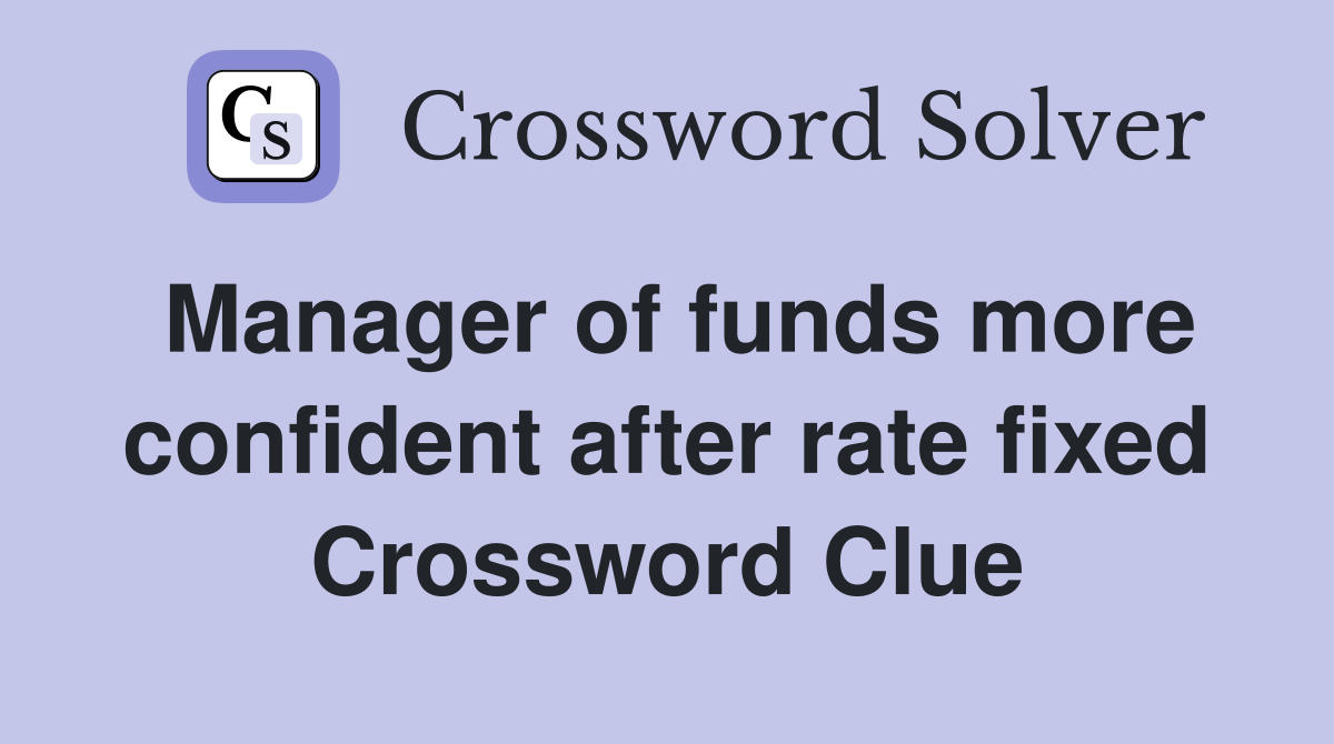 Manager of funds more confident after rate fixed Crossword Clue
