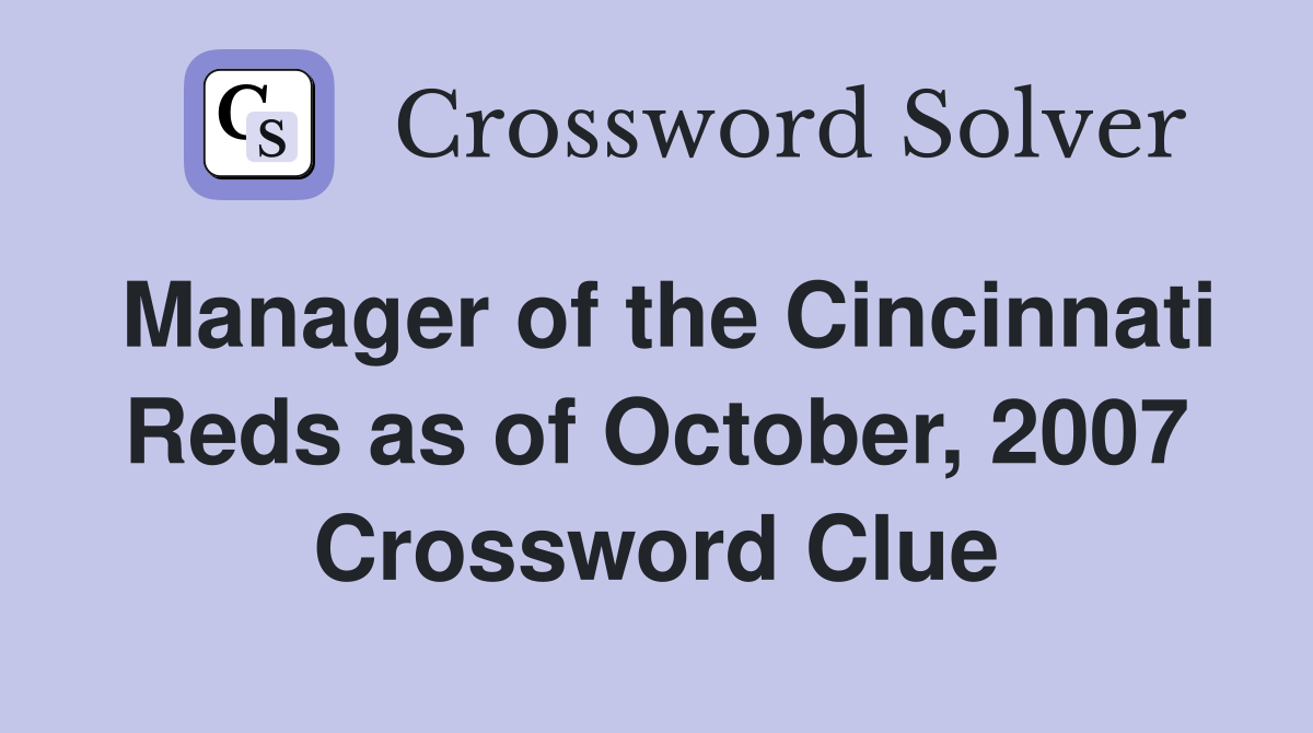 Manager of the Cincinnati Reds as of October, 2007 Crossword Clue