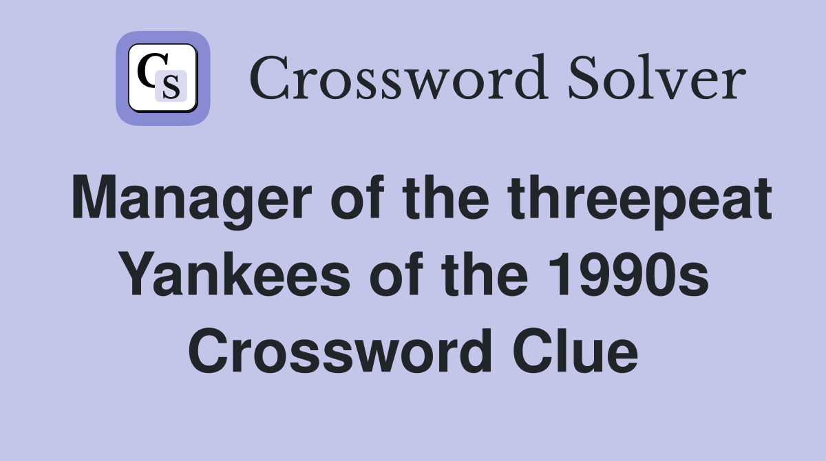 Manager of the threepeat Yankees of the 1990s Crossword Clue