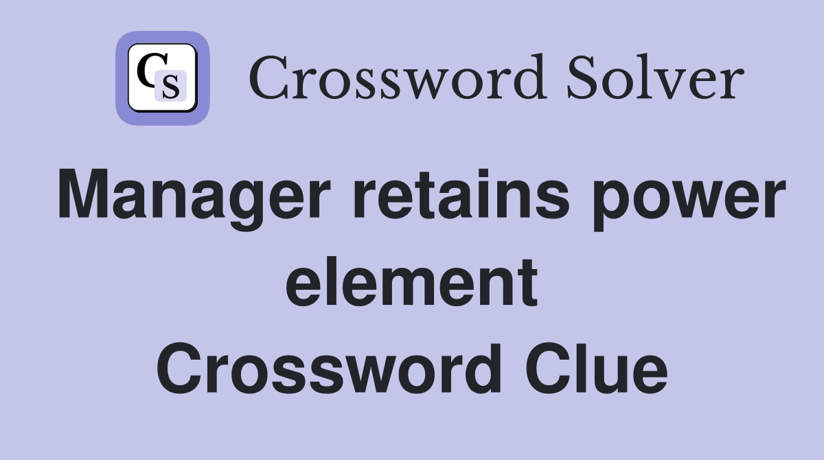 Manager retains power element Crossword Clue