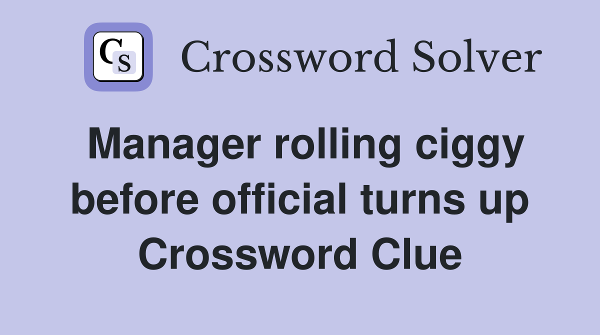 Manager rolling ciggy before official turns up Crossword Clue